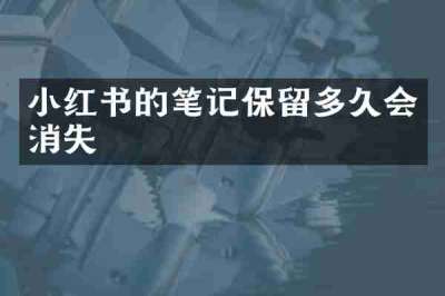 小红书的笔记保留多久会消失