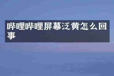 哔哩哔哩屏幕泛黄怎么回事