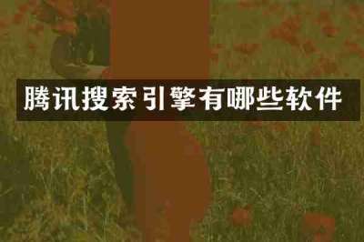 腾讯搜索引擎有哪些软件