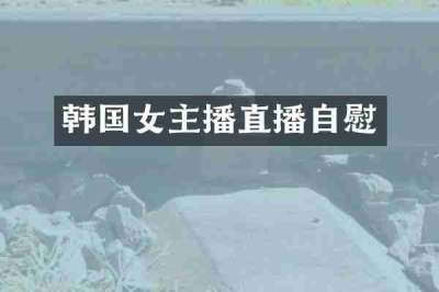 韩国女主播直播自慰