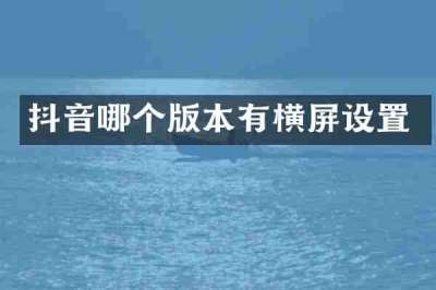 抖音哪个版本有横屏设置