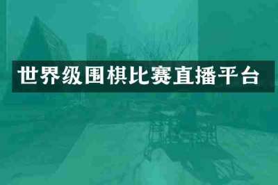 世界级围棋比赛直播平台
