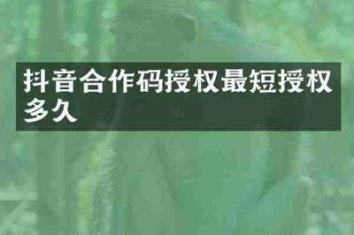 抖音合作码授权最短授权多久