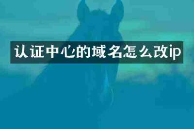 认证中心的域名怎么改ip