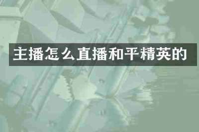 主播怎么直播和平精英的