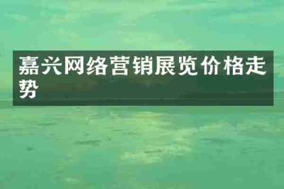 嘉兴网络营销展览价格走势