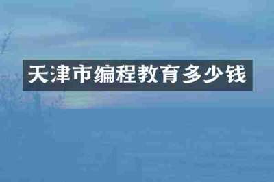天津市编程教育多少钱
