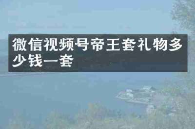 微信视频号帝王套礼物多少钱一套