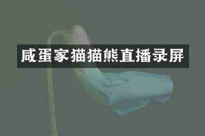 咸蛋家猫猫熊直播录屏