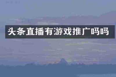头条直播有游戏推广吗吗