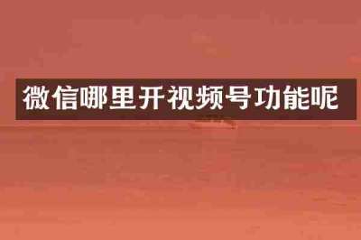 微信哪里开视频号功能呢