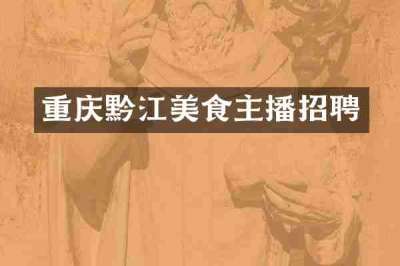 重庆黔江美食主播招聘