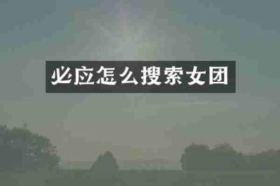必应怎么搜索女团