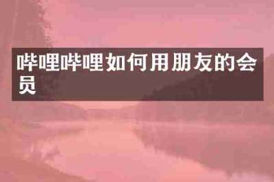 哔哩哔哩如何用朋友的会员