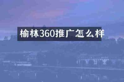 榆林360推广怎么样