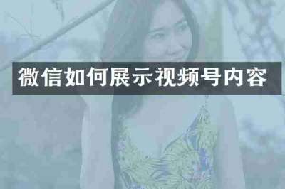 微信如何展示视频号内容
