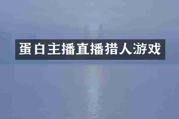蛋白主播直播猎人游戏