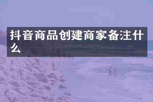 抖音商品创建商家备注什么