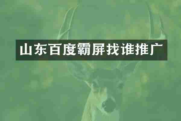 山东百度霸屏找谁推广