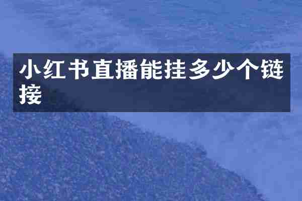 小红书直播能挂多少个链接