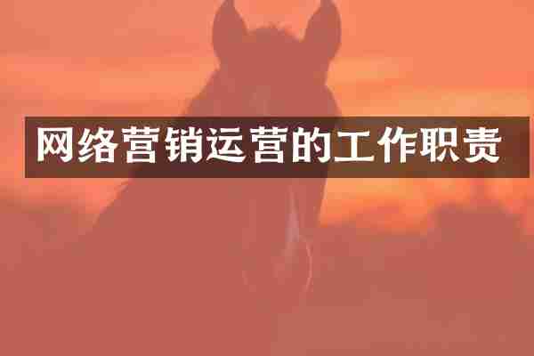 网络营销运营的工作职责