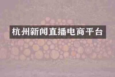 杭州新闻直播电商平台