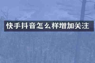 快手抖音怎么样增加关注