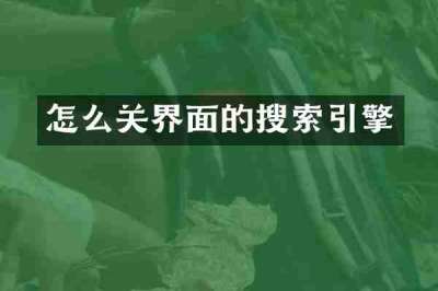 怎么关界面的搜索引擎