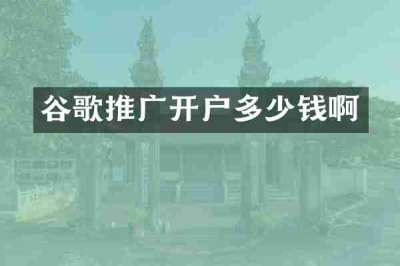 谷歌推广开户多少钱啊