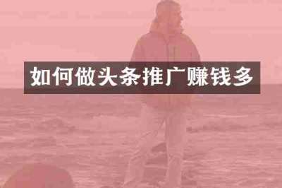 如何做头条推广赚钱多