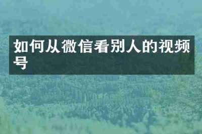 如何从微信看别人的视频号
