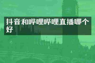 抖音和哔哩哔哩直播哪个好