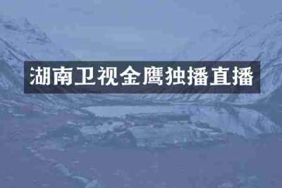 湖南卫视金鹰独播直播