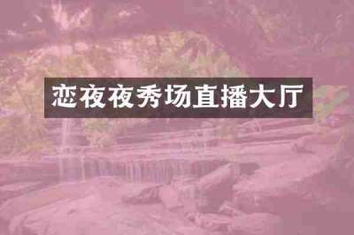 恋夜夜秀场直播大厅