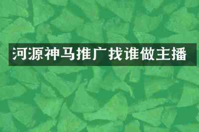 河源神马推广找谁做主播