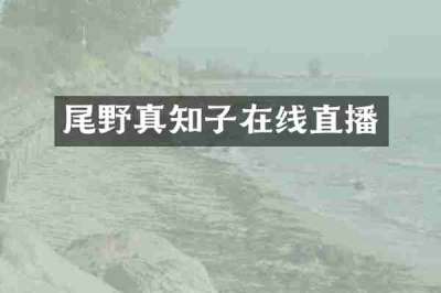 尾野真知子在线直播