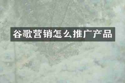 谷歌营销怎么推广产品