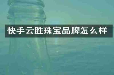 快手云胜珠宝品牌怎么样
