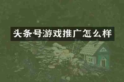 头条号游戏推广怎么样