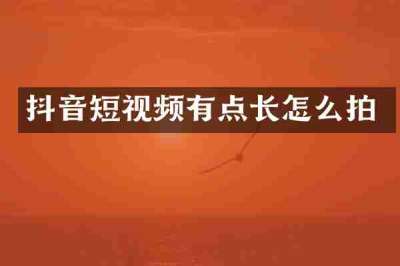 抖音短视频有点长怎么拍