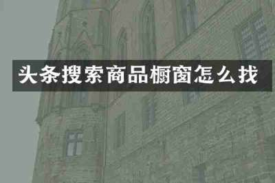 头条搜索商品橱窗怎么找