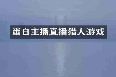蛋白主播直播猎人游戏