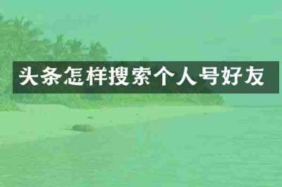 头条怎样搜索个人号好友