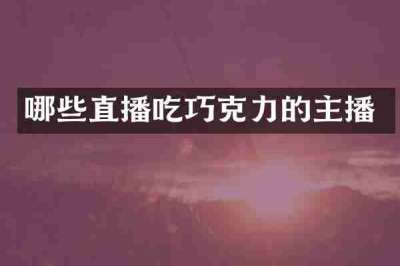 哪些直播吃巧克力的主播