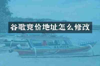 谷歌竞价地址怎么修改
