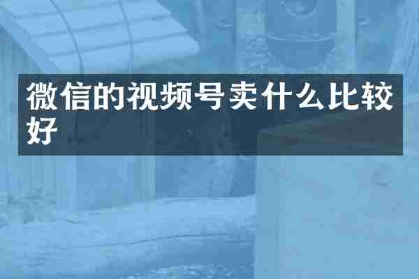 微信的视频号卖什么比较好