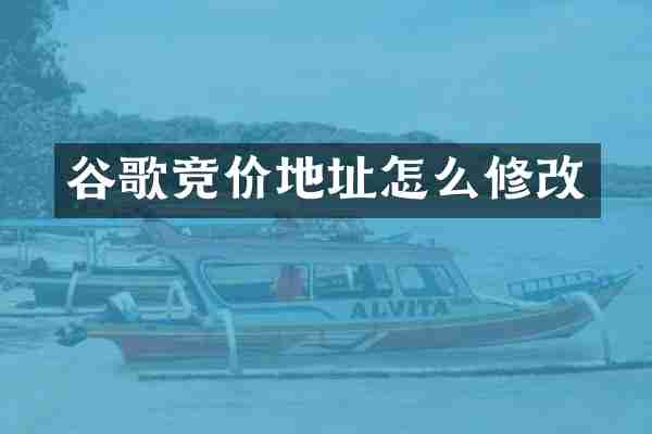 谷歌竞价地址怎么修改