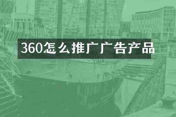 360怎么推广广告产品