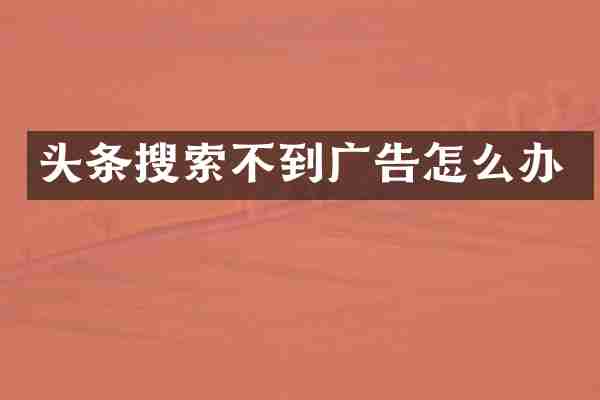 头条搜索不到广告怎么办