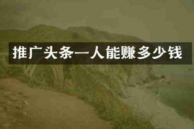 推广头条一人能赚多少钱